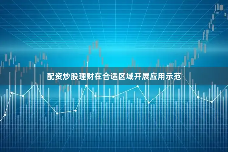 配资炒股理财在合适区域开展应用示范