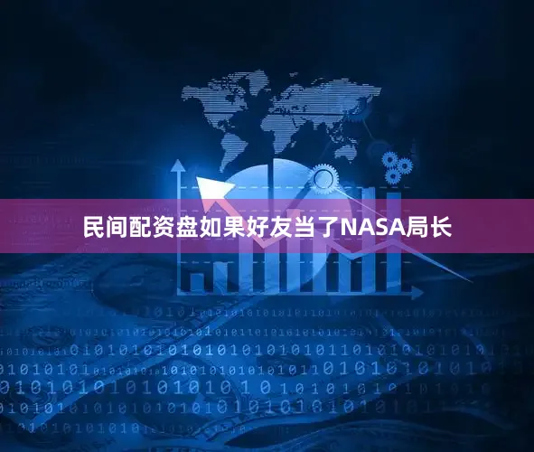 民间配资盘如果好友当了NASA局长