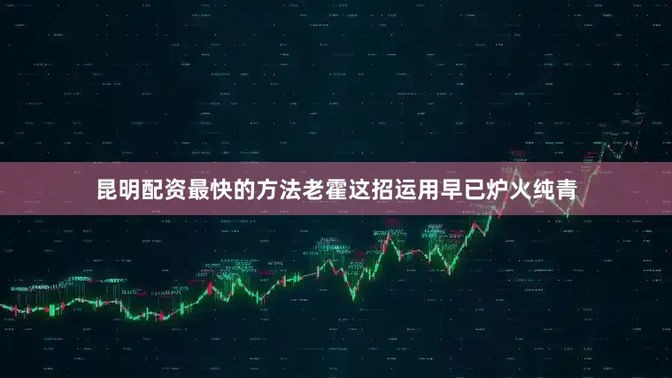 昆明配资最快的方法老霍这招运用早已炉火纯青