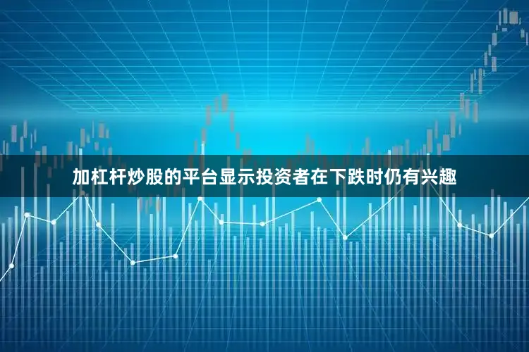 加杠杆炒股的平台显示投资者在下跌时仍有兴趣