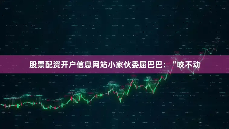 股票配资开户信息网站小家伙委屈巴巴：“咬不动