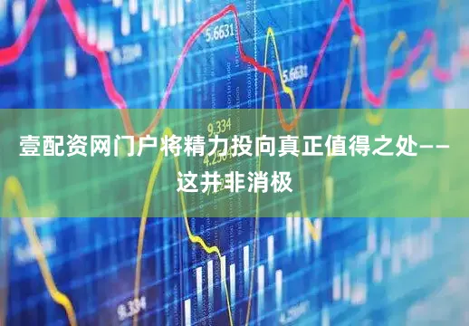 壹配资网门户将精力投向真正值得之处——这并非消极