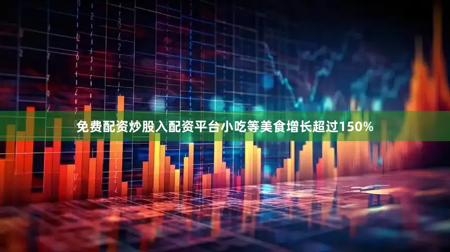 免费配资炒股入配资平台小吃等美食增长超过150%
