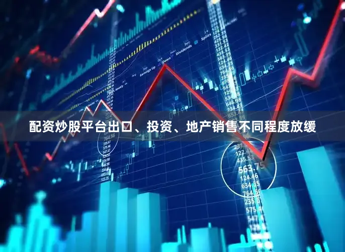 配资炒股平台出口、投资、地产销售不同程度放缓