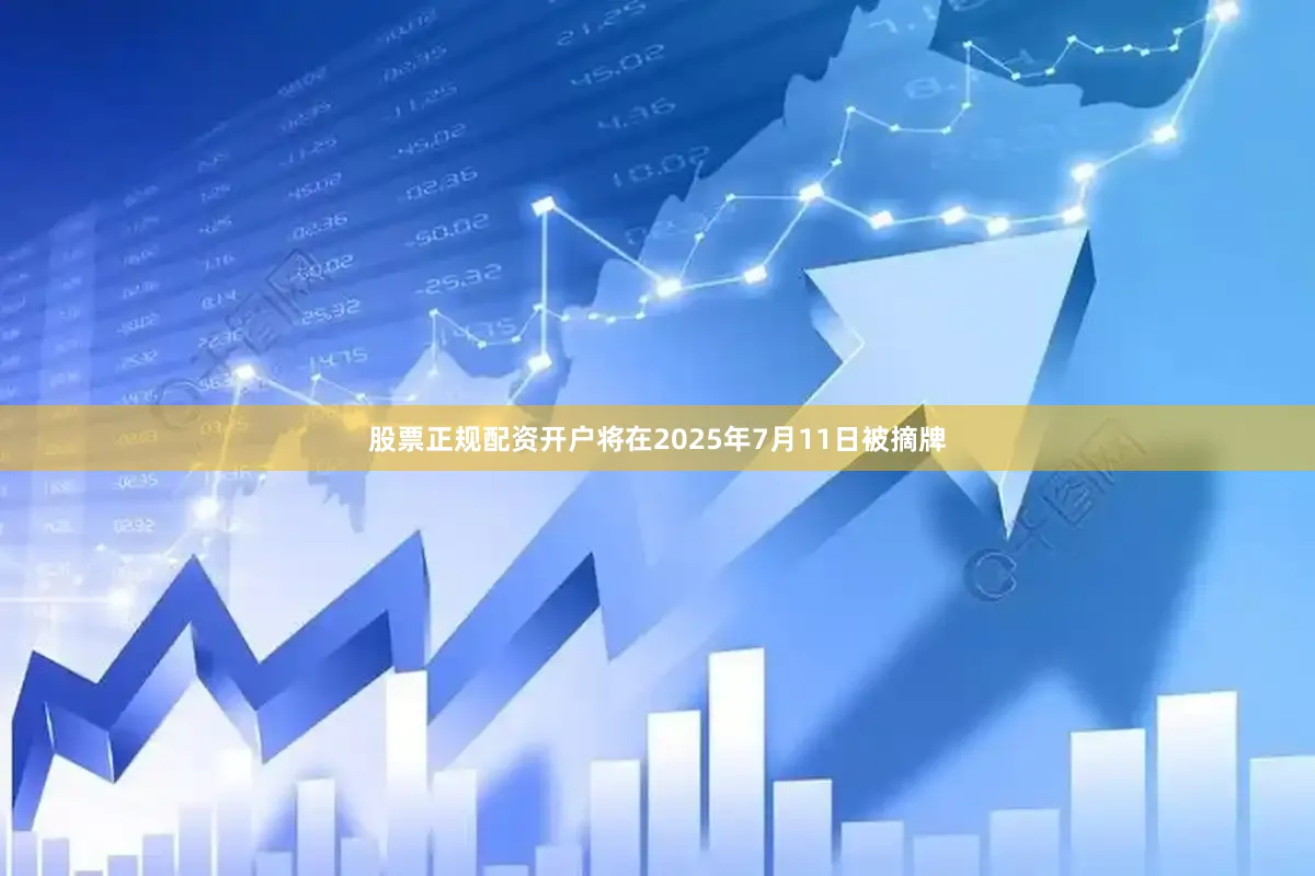 股票正规配资开户将在2025年7月11日被摘牌