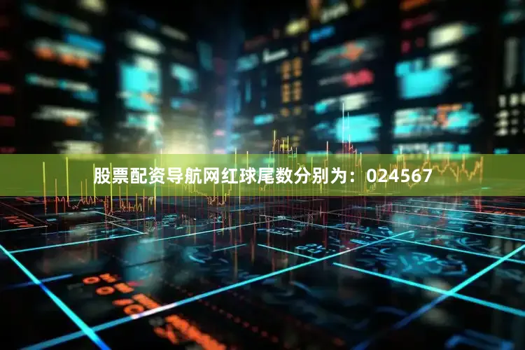 股票配资导航网红球尾数分别为：024567