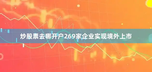 炒股票去哪开户269家企业实现境外上市
