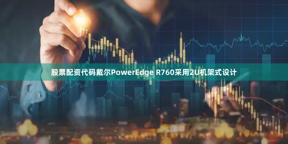 股票配资代码戴尔PowerEdge R760采用2U机架式设计