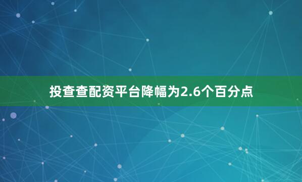 投查查配资平台降幅为2.6个百分点