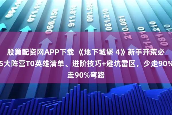 股巢配资网APP下载 《地下城堡 4》新手开荒必看：5大阵营T0英雄清单、进阶技巧+避坑雷区，少走90%弯路
