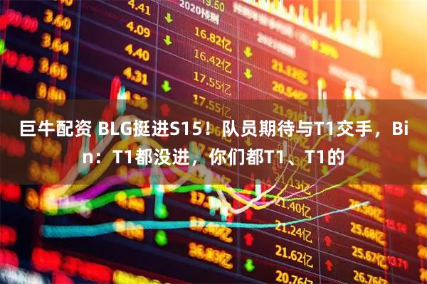 巨牛配资 BLG挺进S15！队员期待与T1交手，Bin：T1都没进，你们都T1、T1的