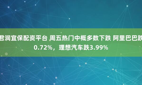 君润宜保配资平台 周五热门中概多数下跌 阿里巴巴跌0.72%，理想汽车跌3.99%