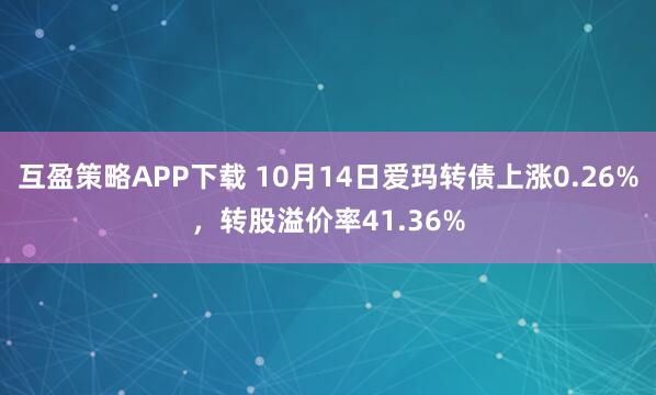 互盈策略APP下载 10月14日爱玛转债上涨0.26%，转股溢价率41.36%
