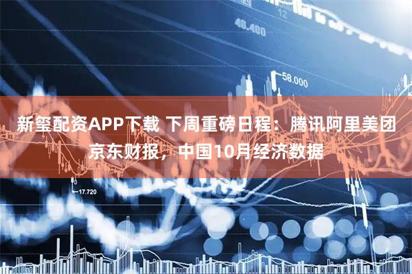新玺配资APP下载 下周重磅日程：腾讯阿里美团京东财报，中国10月经济数据