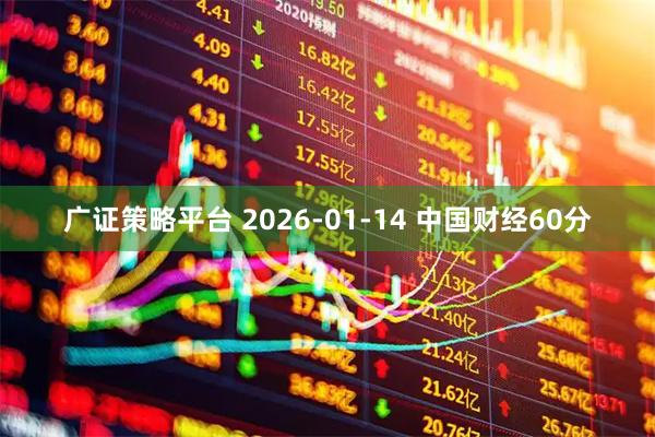 广证策略平台 2026-01-14 中国财经60分