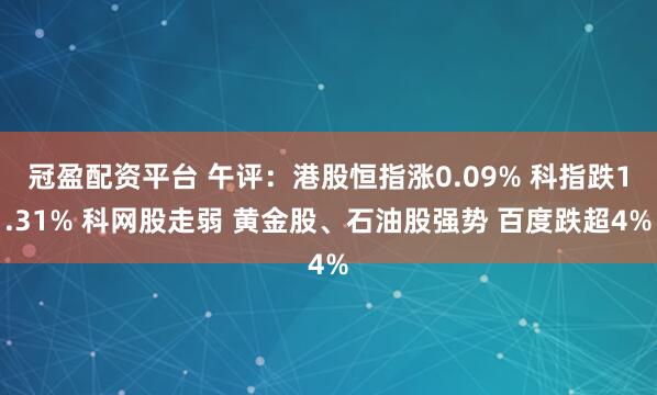 冠盈配资平台 午评：港股恒指涨0.09% 科指跌1.31% 科网股走弱 黄金股、石油股强势 百度跌超4%