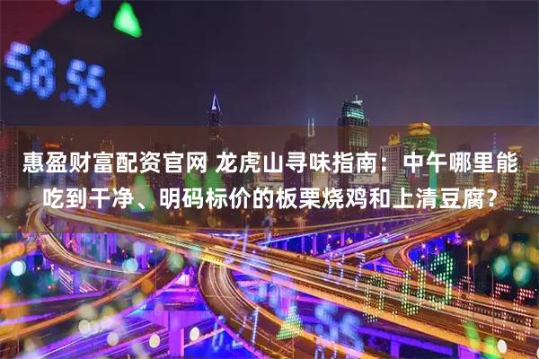 惠盈财富配资官网 龙虎山寻味指南：中午哪里能吃到干净、明码标价的板栗烧鸡和上清豆腐？