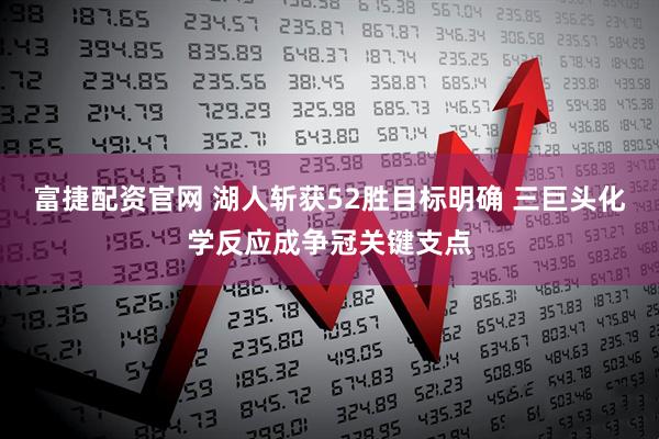 富捷配资官网 湖人斩获52胜目标明确 三巨头化学反应成争冠关键支点