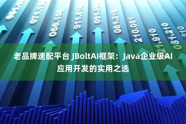 老品牌速配平台 JBoltAI框架：Java企业级AI应用开发的实用之选