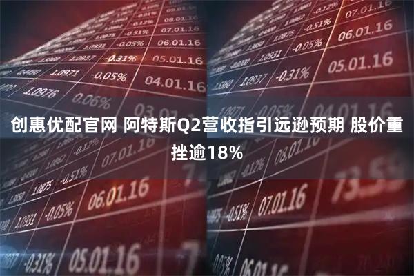 创惠优配官网 阿特斯Q2营收指引远逊预期 股价重挫逾18%