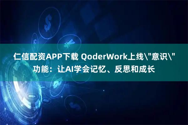 仁信配资APP下载 QoderWork上线＂意识＂功能：让AI学会记忆、反思和成长