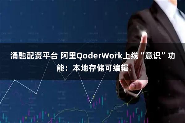 涌融配资平台 阿里QoderWork上线“意识”功能：本地存储可编辑